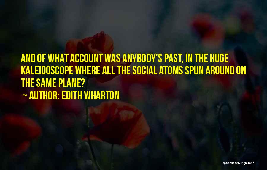 Edith Wharton Quotes: And Of What Account Was Anybody's Past, In The Huge Kaleidoscope Where All The Social Atoms Spun Around On The