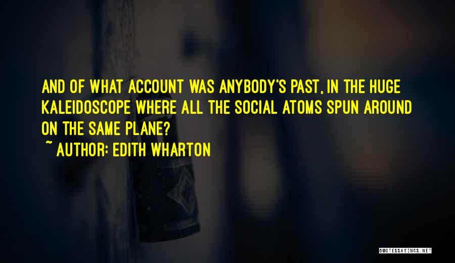Edith Wharton Quotes: And Of What Account Was Anybody's Past, In The Huge Kaleidoscope Where All The Social Atoms Spun Around On The