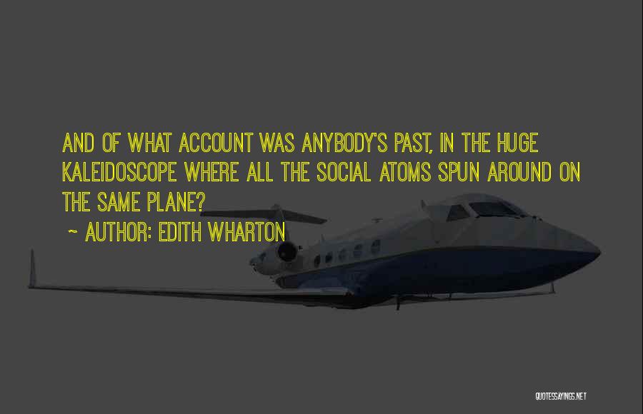 Edith Wharton Quotes: And Of What Account Was Anybody's Past, In The Huge Kaleidoscope Where All The Social Atoms Spun Around On The