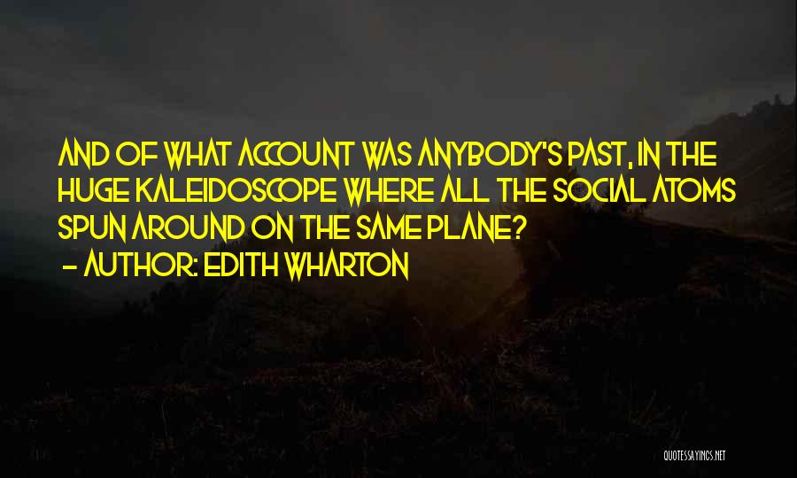 Edith Wharton Quotes: And Of What Account Was Anybody's Past, In The Huge Kaleidoscope Where All The Social Atoms Spun Around On The