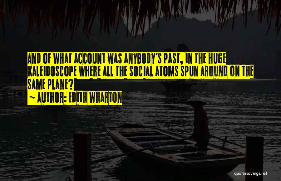 Edith Wharton Quotes: And Of What Account Was Anybody's Past, In The Huge Kaleidoscope Where All The Social Atoms Spun Around On The