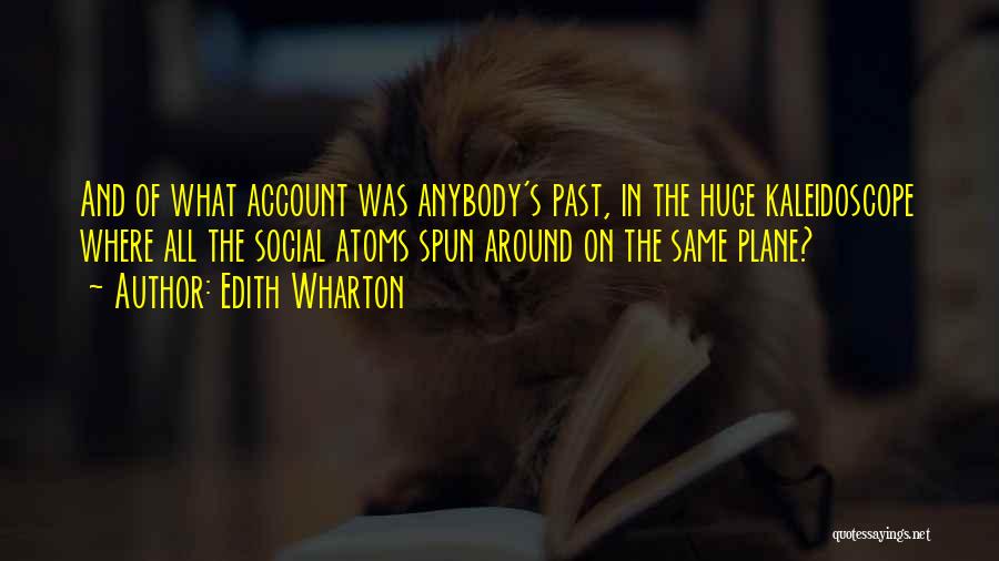 Edith Wharton Quotes: And Of What Account Was Anybody's Past, In The Huge Kaleidoscope Where All The Social Atoms Spun Around On The