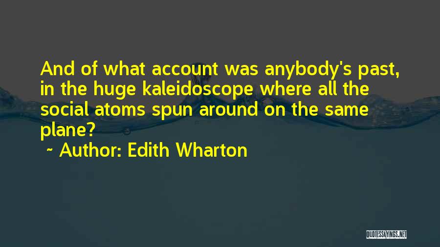 Edith Wharton Quotes: And Of What Account Was Anybody's Past, In The Huge Kaleidoscope Where All The Social Atoms Spun Around On The
