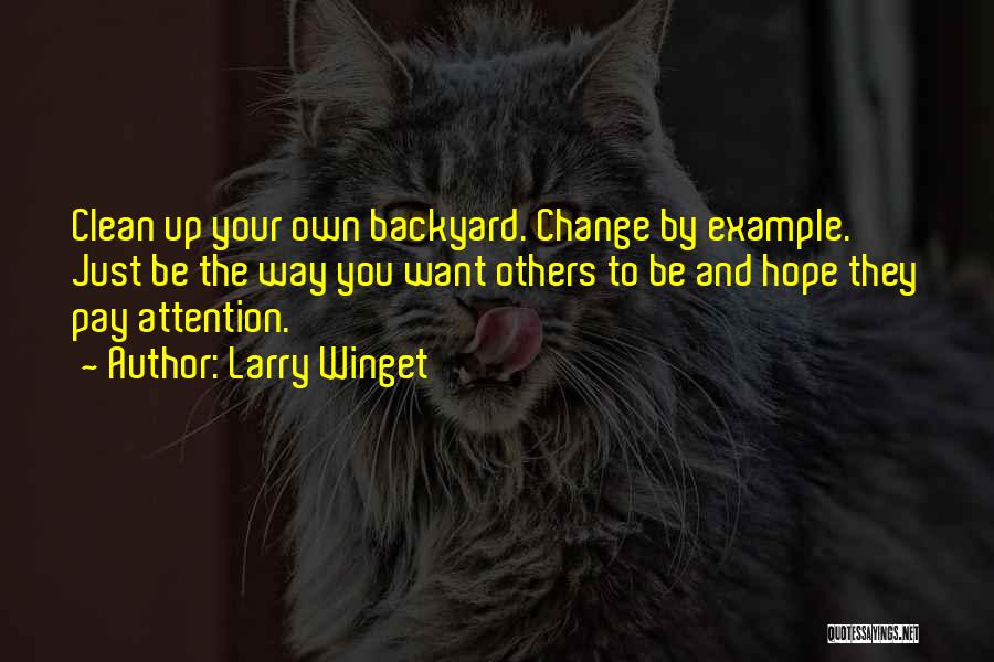 Larry Winget Quotes: Clean Up Your Own Backyard. Change By Example. Just Be The Way You Want Others To Be And Hope They