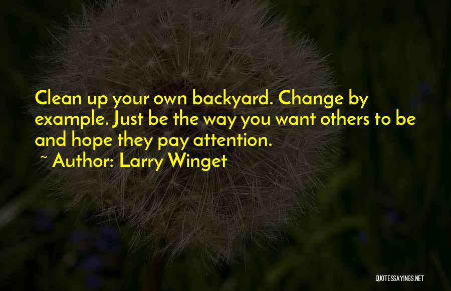 Larry Winget Quotes: Clean Up Your Own Backyard. Change By Example. Just Be The Way You Want Others To Be And Hope They