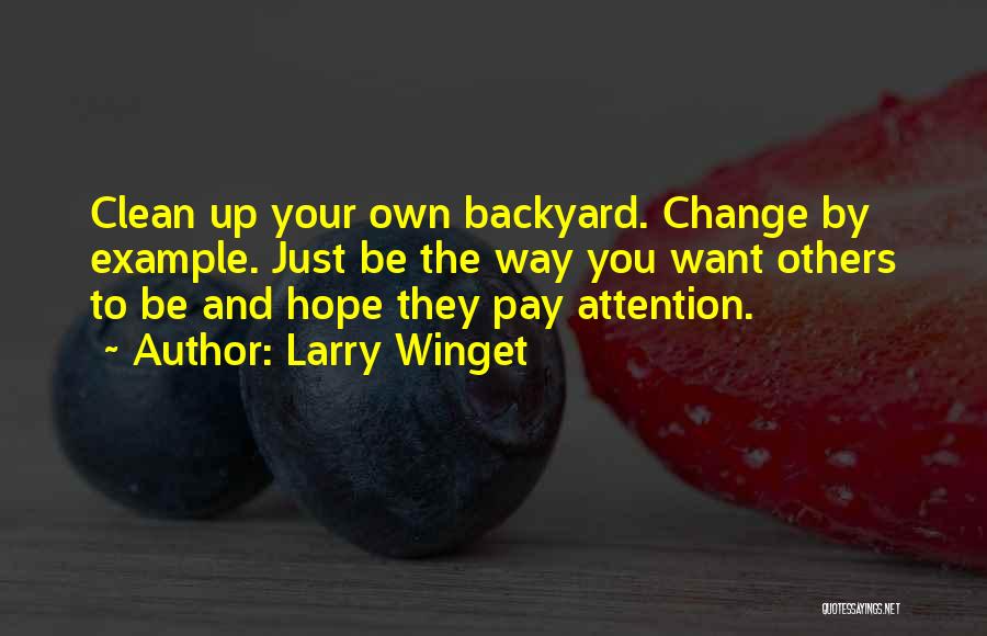 Larry Winget Quotes: Clean Up Your Own Backyard. Change By Example. Just Be The Way You Want Others To Be And Hope They