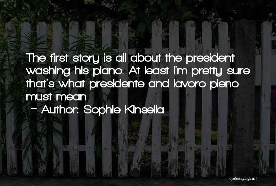 Sophie Kinsella Quotes: The First Story Is All About The President Washing His Piano. At Least I'm Pretty Sure That's What Presidente And