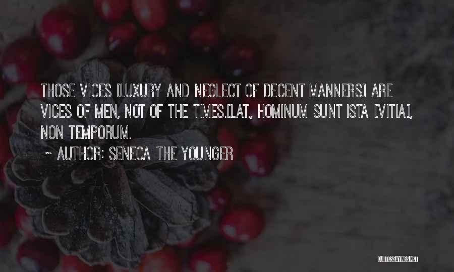 Seneca The Younger Quotes: Those Vices [luxury And Neglect Of Decent Manners] Are Vices Of Men, Not Of The Times.[lat., Hominum Sunt Ista [vitia],