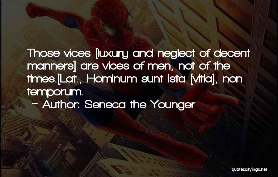 Seneca The Younger Quotes: Those Vices [luxury And Neglect Of Decent Manners] Are Vices Of Men, Not Of The Times.[lat., Hominum Sunt Ista [vitia],