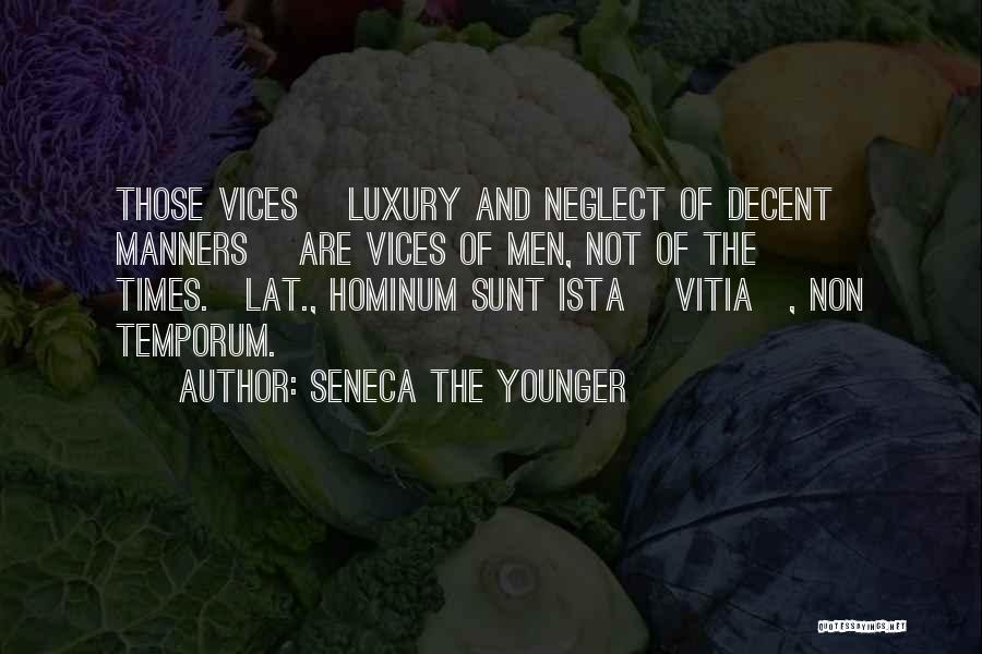 Seneca The Younger Quotes: Those Vices [luxury And Neglect Of Decent Manners] Are Vices Of Men, Not Of The Times.[lat., Hominum Sunt Ista [vitia],