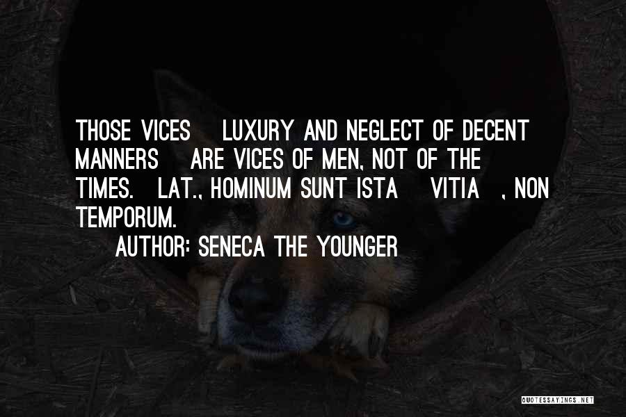 Seneca The Younger Quotes: Those Vices [luxury And Neglect Of Decent Manners] Are Vices Of Men, Not Of The Times.[lat., Hominum Sunt Ista [vitia],