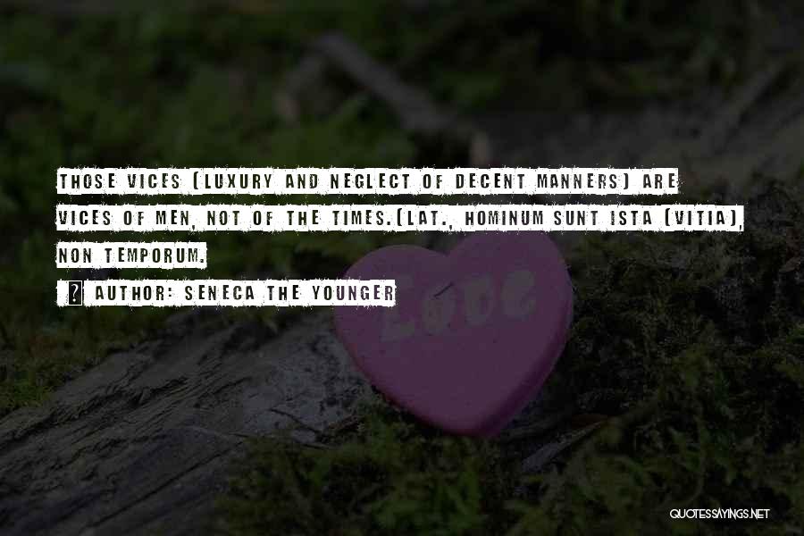 Seneca The Younger Quotes: Those Vices [luxury And Neglect Of Decent Manners] Are Vices Of Men, Not Of The Times.[lat., Hominum Sunt Ista [vitia],