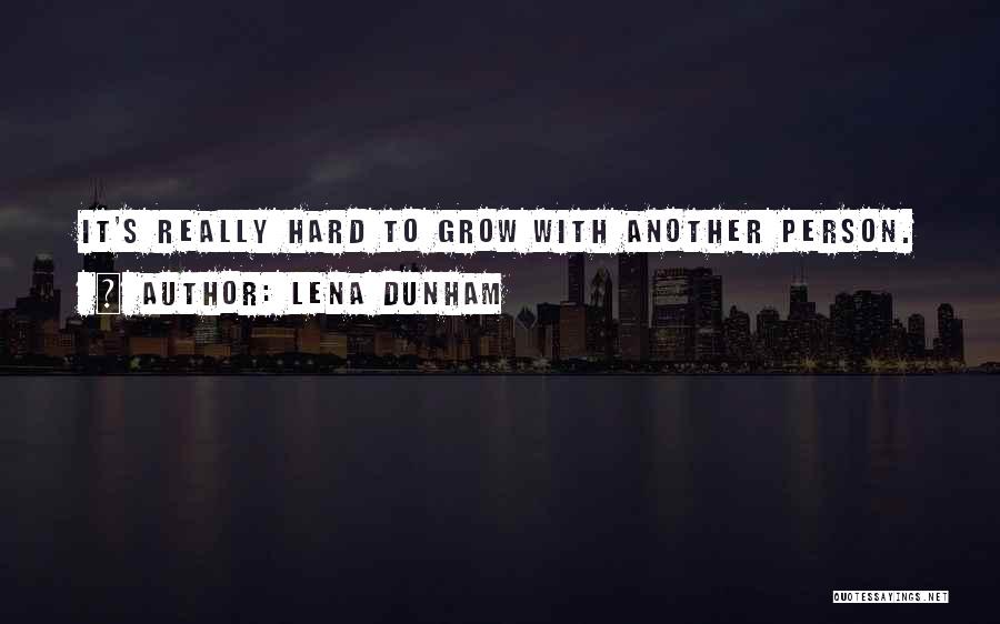 Lena Dunham Quotes: It's Really Hard To Grow With Another Person.