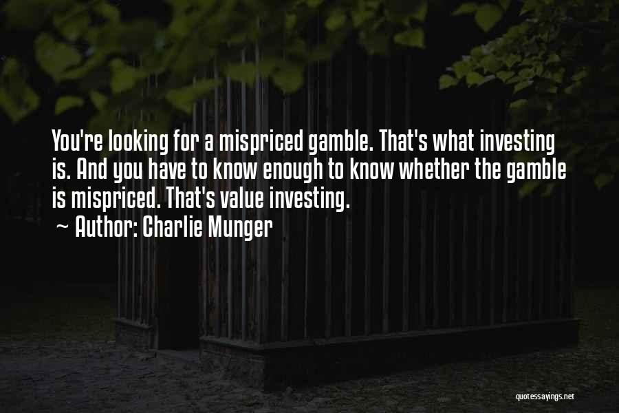 Charlie Munger Quotes: You're Looking For A Mispriced Gamble. That's What Investing Is. And You Have To Know Enough To Know Whether The