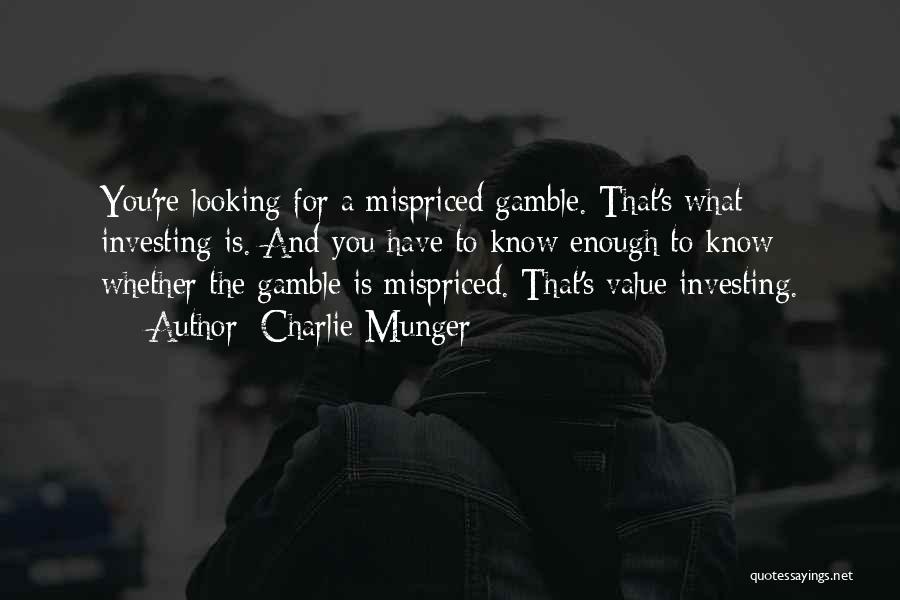 Charlie Munger Quotes: You're Looking For A Mispriced Gamble. That's What Investing Is. And You Have To Know Enough To Know Whether The