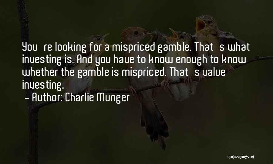 Charlie Munger Quotes: You're Looking For A Mispriced Gamble. That's What Investing Is. And You Have To Know Enough To Know Whether The