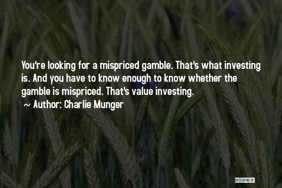 Charlie Munger Quotes: You're Looking For A Mispriced Gamble. That's What Investing Is. And You Have To Know Enough To Know Whether The