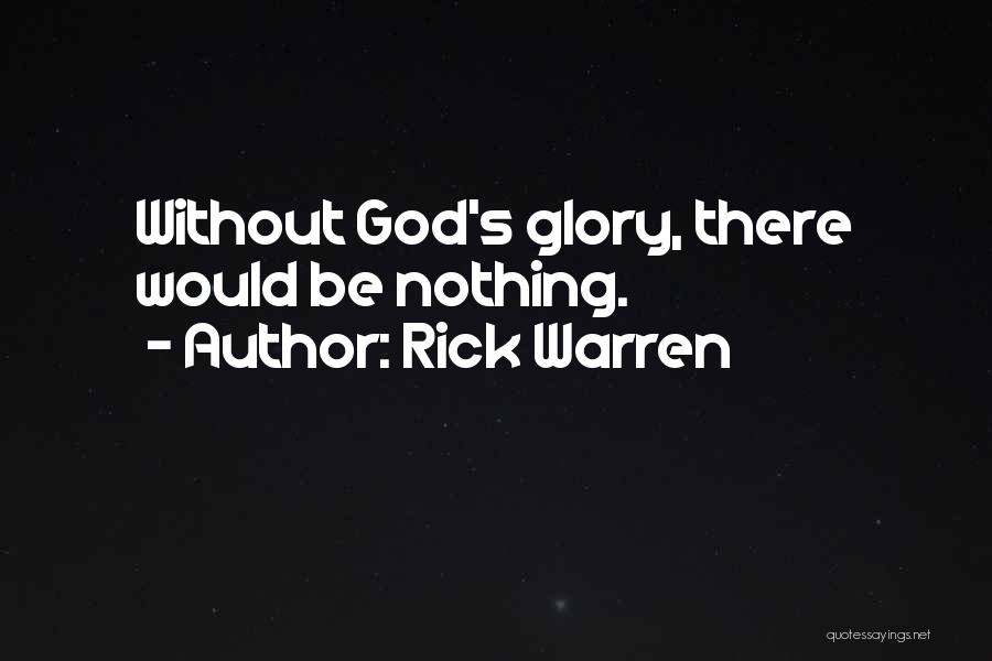 Rick Warren Quotes: Without God's Glory, There Would Be Nothing.