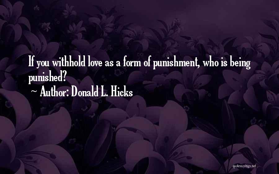 Donald L. Hicks Quotes: If You Withhold Love As A Form Of Punishment, Who Is Being Punished?