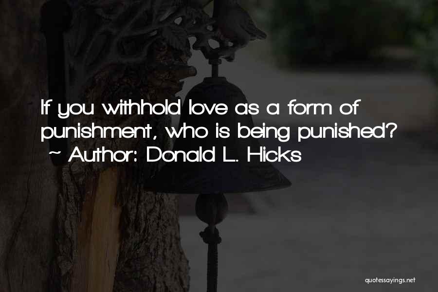 Donald L. Hicks Quotes: If You Withhold Love As A Form Of Punishment, Who Is Being Punished?