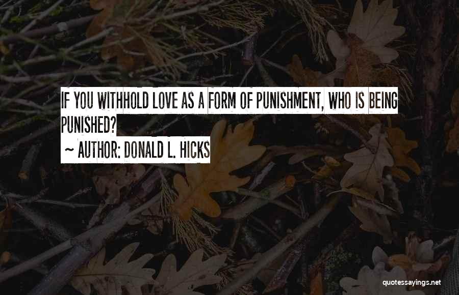 Donald L. Hicks Quotes: If You Withhold Love As A Form Of Punishment, Who Is Being Punished?