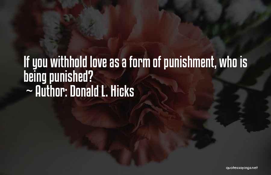 Donald L. Hicks Quotes: If You Withhold Love As A Form Of Punishment, Who Is Being Punished?