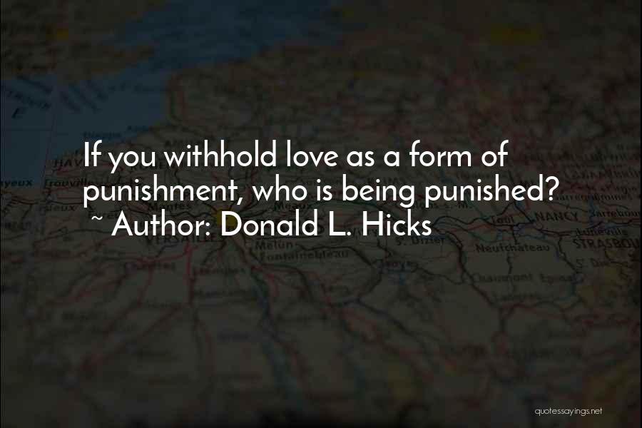 Donald L. Hicks Quotes: If You Withhold Love As A Form Of Punishment, Who Is Being Punished?