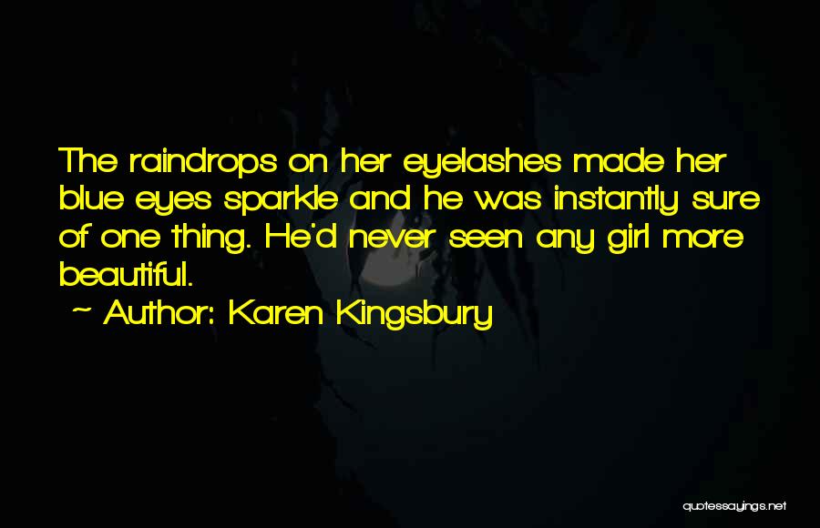 Karen Kingsbury Quotes: The Raindrops On Her Eyelashes Made Her Blue Eyes Sparkle And He Was Instantly Sure Of One Thing. He'd Never