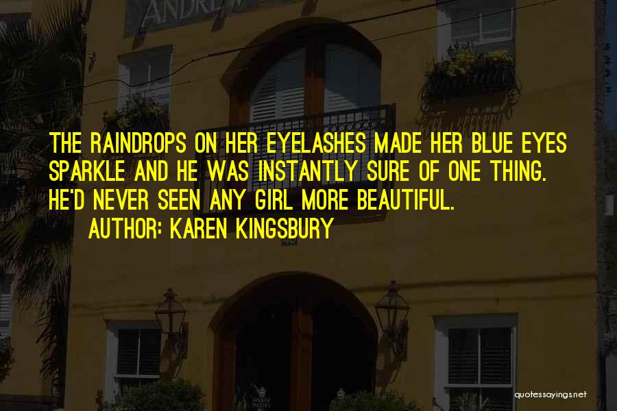 Karen Kingsbury Quotes: The Raindrops On Her Eyelashes Made Her Blue Eyes Sparkle And He Was Instantly Sure Of One Thing. He'd Never