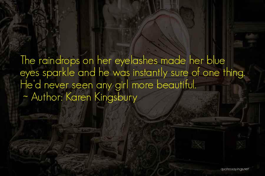 Karen Kingsbury Quotes: The Raindrops On Her Eyelashes Made Her Blue Eyes Sparkle And He Was Instantly Sure Of One Thing. He'd Never