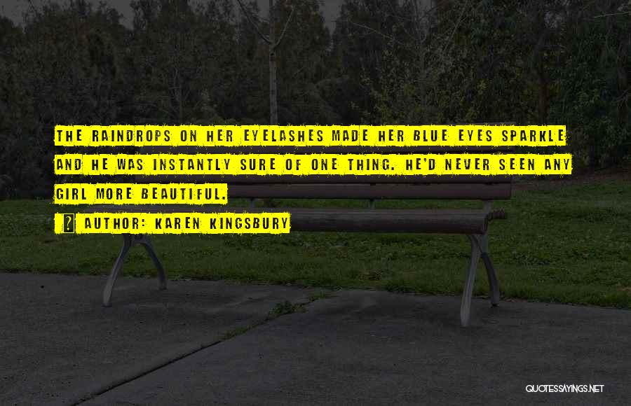 Karen Kingsbury Quotes: The Raindrops On Her Eyelashes Made Her Blue Eyes Sparkle And He Was Instantly Sure Of One Thing. He'd Never