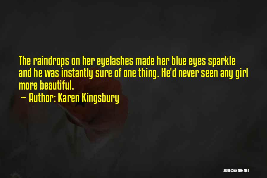 Karen Kingsbury Quotes: The Raindrops On Her Eyelashes Made Her Blue Eyes Sparkle And He Was Instantly Sure Of One Thing. He'd Never