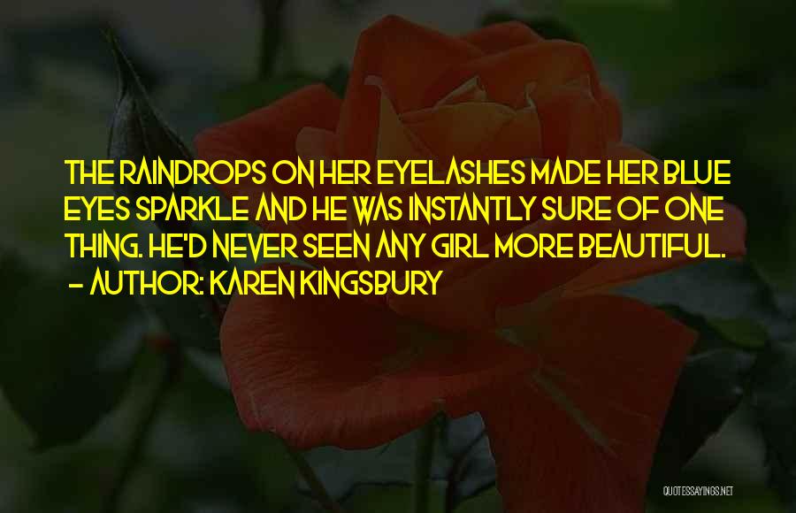 Karen Kingsbury Quotes: The Raindrops On Her Eyelashes Made Her Blue Eyes Sparkle And He Was Instantly Sure Of One Thing. He'd Never