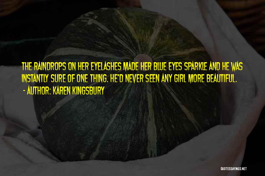 Karen Kingsbury Quotes: The Raindrops On Her Eyelashes Made Her Blue Eyes Sparkle And He Was Instantly Sure Of One Thing. He'd Never