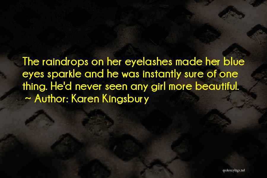 Karen Kingsbury Quotes: The Raindrops On Her Eyelashes Made Her Blue Eyes Sparkle And He Was Instantly Sure Of One Thing. He'd Never