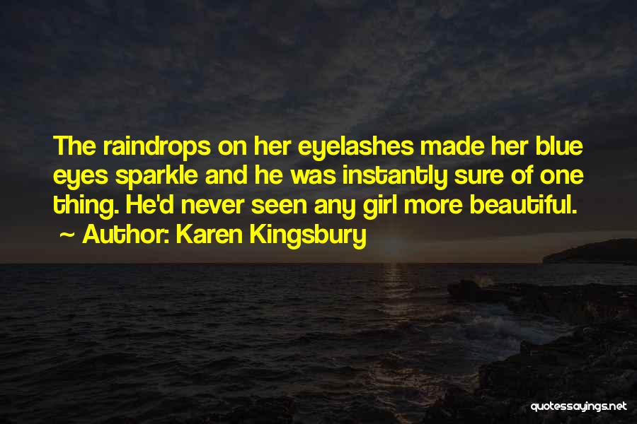 Karen Kingsbury Quotes: The Raindrops On Her Eyelashes Made Her Blue Eyes Sparkle And He Was Instantly Sure Of One Thing. He'd Never