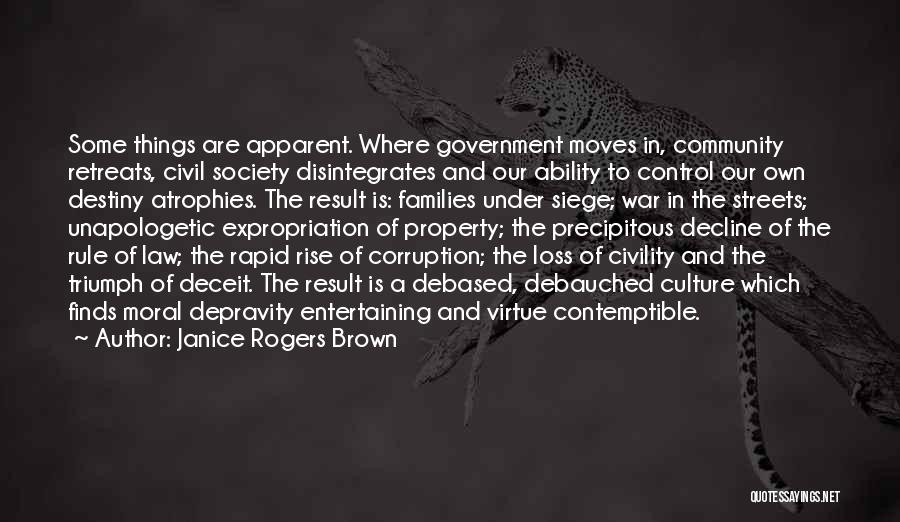 Janice Rogers Brown Quotes: Some Things Are Apparent. Where Government Moves In, Community Retreats, Civil Society Disintegrates And Our Ability To Control Our Own