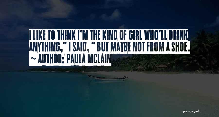 Paula McLain Quotes: I Like To Think I'm The Kind Of Girl Who'll Drink Anything, I Said, But Maybe Not From A Shoe.