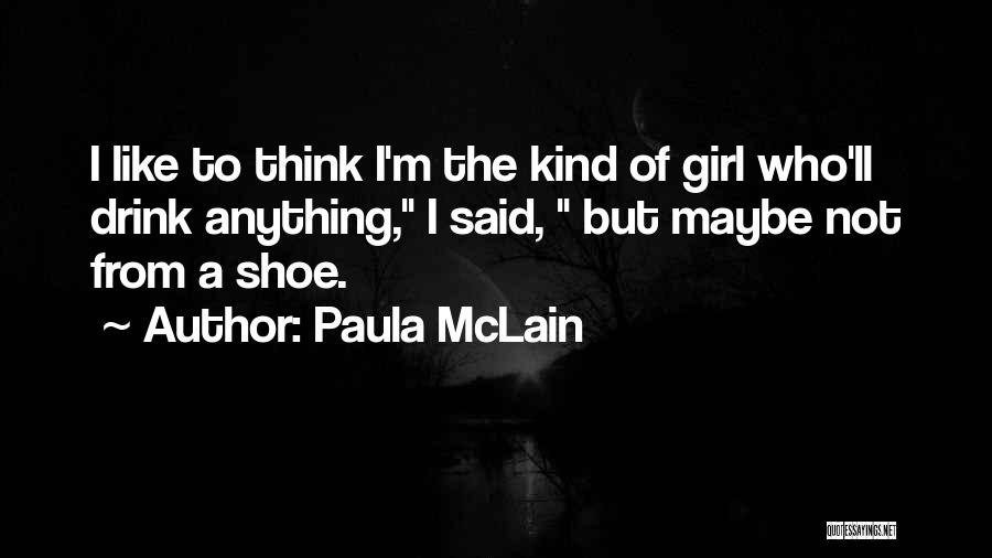Paula McLain Quotes: I Like To Think I'm The Kind Of Girl Who'll Drink Anything, I Said, But Maybe Not From A Shoe.