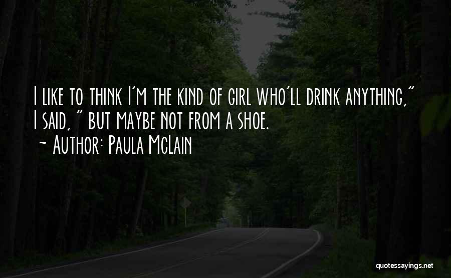 Paula McLain Quotes: I Like To Think I'm The Kind Of Girl Who'll Drink Anything, I Said, But Maybe Not From A Shoe.