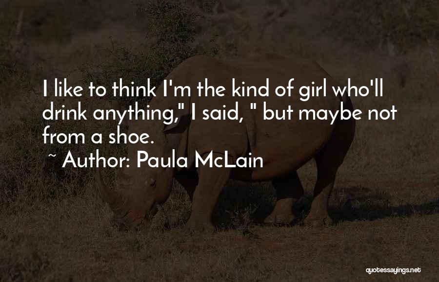 Paula McLain Quotes: I Like To Think I'm The Kind Of Girl Who'll Drink Anything, I Said, But Maybe Not From A Shoe.