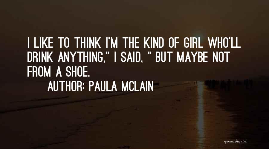 Paula McLain Quotes: I Like To Think I'm The Kind Of Girl Who'll Drink Anything, I Said, But Maybe Not From A Shoe.