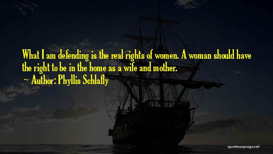 Phyllis Schlafly Quotes: What I Am Defending Is The Real Rights Of Women. A Woman Should Have The Right To Be In The