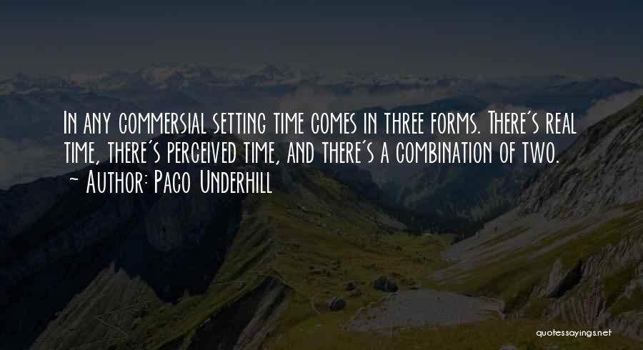 Paco Underhill Quotes: In Any Commersial Setting Time Comes In Three Forms. There's Real Time, There's Perceived Time, And There's A Combination Of