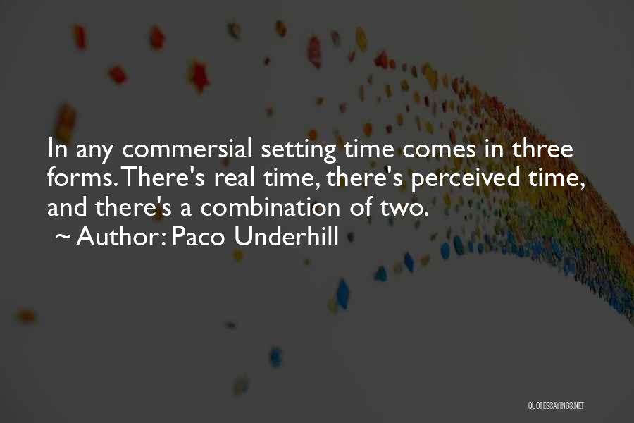 Paco Underhill Quotes: In Any Commersial Setting Time Comes In Three Forms. There's Real Time, There's Perceived Time, And There's A Combination Of