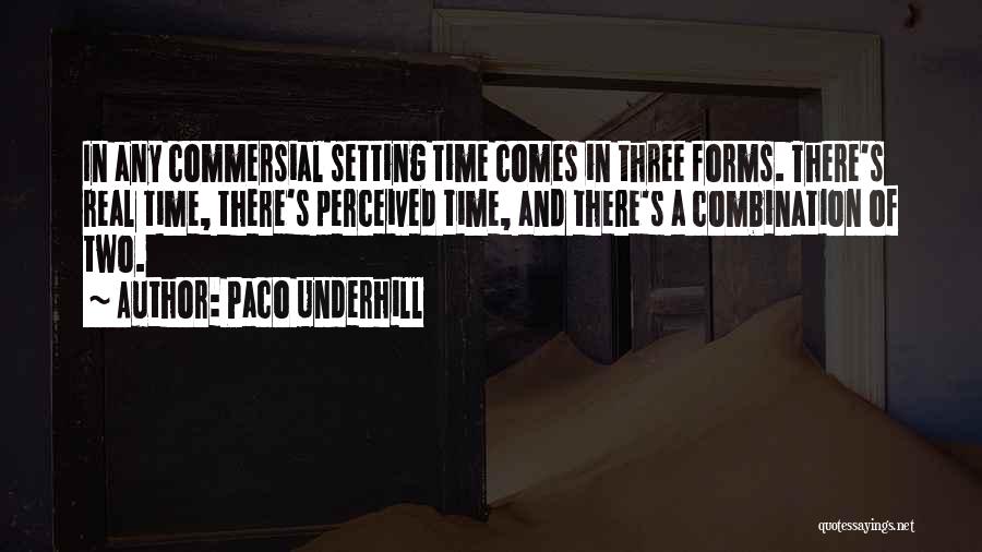 Paco Underhill Quotes: In Any Commersial Setting Time Comes In Three Forms. There's Real Time, There's Perceived Time, And There's A Combination Of