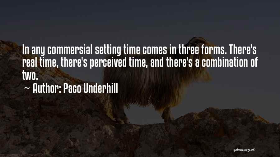 Paco Underhill Quotes: In Any Commersial Setting Time Comes In Three Forms. There's Real Time, There's Perceived Time, And There's A Combination Of