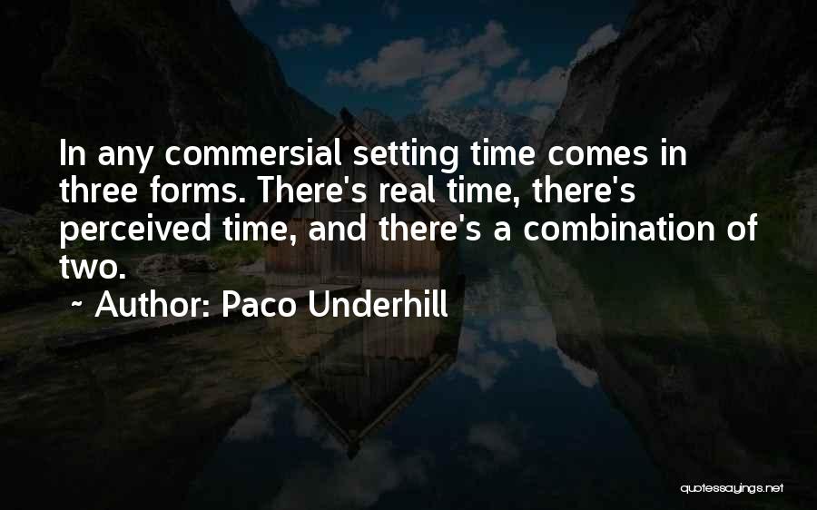 Paco Underhill Quotes: In Any Commersial Setting Time Comes In Three Forms. There's Real Time, There's Perceived Time, And There's A Combination Of