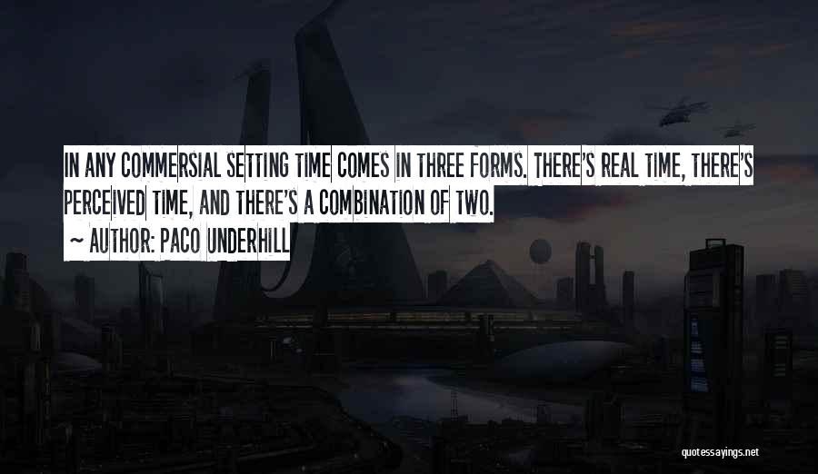 Paco Underhill Quotes: In Any Commersial Setting Time Comes In Three Forms. There's Real Time, There's Perceived Time, And There's A Combination Of