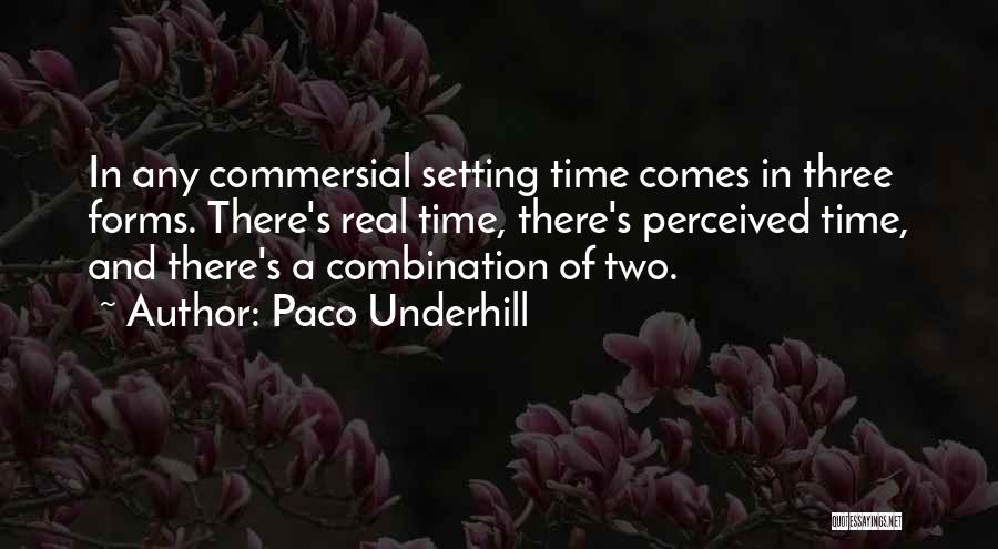 Paco Underhill Quotes: In Any Commersial Setting Time Comes In Three Forms. There's Real Time, There's Perceived Time, And There's A Combination Of